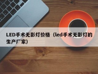 LED手术无影灯价格（led手术无影灯的生产厂家）
