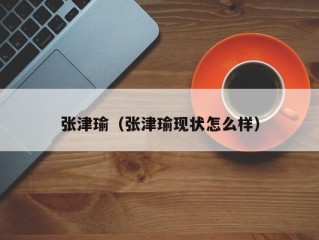 张津瑜（张津瑜现状怎么样）