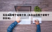 五台山在哪个省哪个市（五台山在哪个省哪个市忻州）