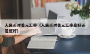 人民币对美元汇率（人民币对美元汇率高好还是低好）