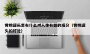黄桃罐头里有什么对人体有益的成分（黄桃罐头的好处）