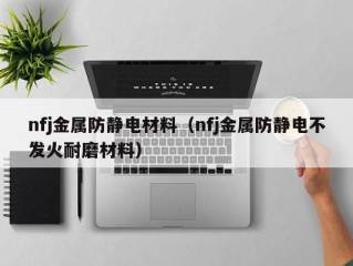 nfj金属防静电材料（nfj金属防静电不发火耐磨材料）