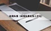动漫头像（动漫头像女生二次元）