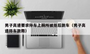 男子高速要求停车上厕所被拒后跳车（男子高速停车跳舞）