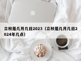 立秋是几月几日2023（立秋是几月几日2024年几点）