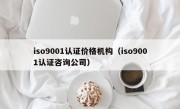 iso9001认证价格机构（iso9001认证咨询公司）