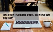 逃犯看周杰伦演唱会路上被抓（周杰伦演唱会歌迷弹唱）