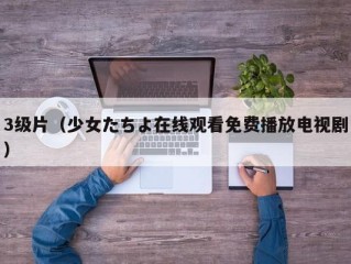 3级片（少女たちよ在线观看免费播放电视剧）