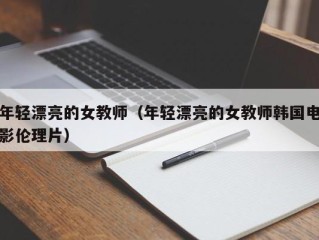 年轻漂亮的女教师（年轻漂亮的女教师韩国电影伦理片）