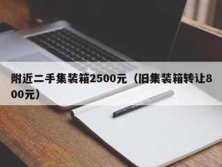 附近二手集装箱2500元（旧集装箱转让800元）