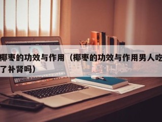 椰枣的功效与作用（椰枣的功效与作用男人吃了补肾吗）