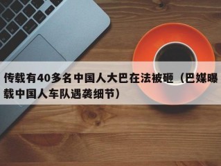 传载有40多名中国人大巴在法被砸（巴媒曝载中国人车队遇袭细节）