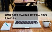 俄罗斯人口多少人2023（俄罗斯人口多少人2023年）