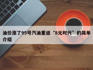 油价涨了95号汽油重返“8元时代”的简单介绍