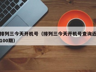 排列三今天开机号（排列三今天开机号查询近100期）