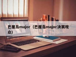 巴厘岛major（巴厘岛major决赛观众）
