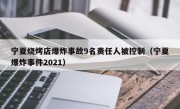 宁夏烧烤店爆炸事故9名责任人被控制（宁夏爆炸事件2021）