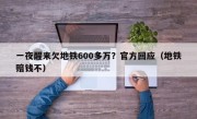 一夜醒来欠地铁600多万？官方回应（地铁赔钱不）