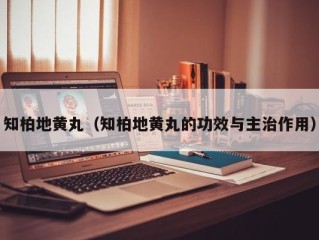 知柏地黄丸（知柏地黄丸的功效与主治作用）