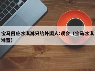 宝马回应冰淇淋只给外国人:误会（宝马冰淇淋蓝）