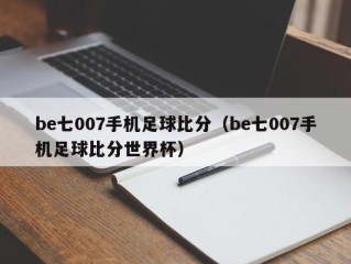 be七007手机足球比分（be七007手机足球比分世界杯）