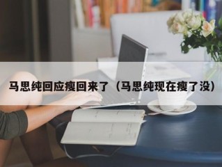 马思纯回应瘦回来了（马思纯现在瘦了没）