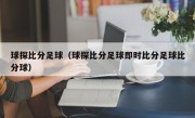 球探比分足球（球探比分足球即时比分足球比分球）