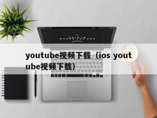 youtube视频下载（ios youtube视频下载）