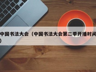 中国书法大会（中国书法大会第二季开播时间）