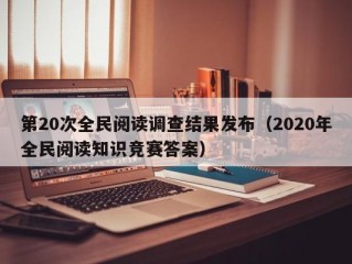第20次全民阅读调查结果发布（2020年全民阅读知识竞赛答案）