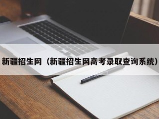 新疆招生网（新疆招生网高考录取查询系统）