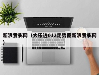 新浪爱彩网（大乐透012走势图新浪爱彩网）