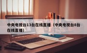 中央电视台13台在线直播（中央电视台8台在线直播）
