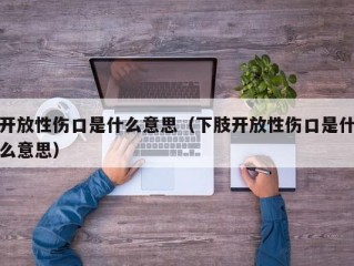开放性伤口是什么意思（下肢开放性伤口是什么意思）