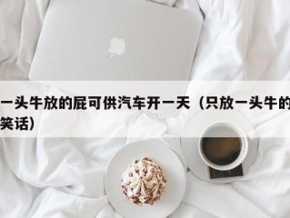 一头牛放的屁可供汽车开一天（只放一头牛的笑话）