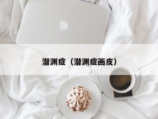 潜渊症（潜渊症画皮）