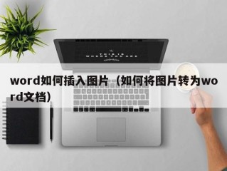 word如何插入图片（如何将图片转为word文档）
