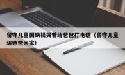 留守儿童因缺钱哭着给爸爸打电话（留守儿童骗爸爸回家）