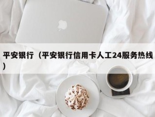 平安银行（平安银行信用卡人工24服务热线）