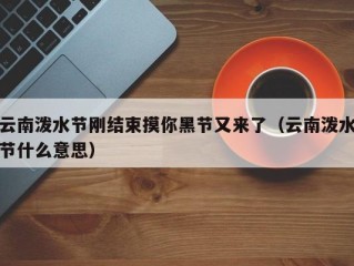 云南泼水节刚结束摸你黑节又来了（云南泼水节什么意思）