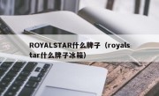 ROYALSTAR什么牌子（royalstar什么牌子冰箱）