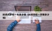 封闭式学校一年多少钱（封闭学校一学期多少钱）