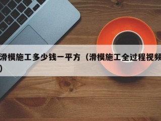 滑模施工多少钱一平方（滑模施工全过程视频）