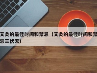 艾灸的最佳时间和禁忌（艾灸的最佳时间和禁忌三伏天）