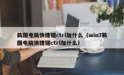 截图电脑快捷键ctrl加什么（win7截图电脑快捷键ctrl加什么）
